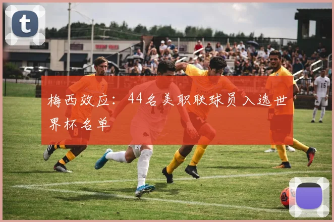 梅西效应：44名美职联球员入选世界杯名单