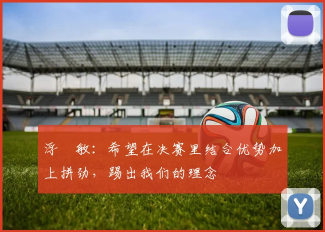 浮嶋敏：希望在决赛里结合优势加上拼劲，踢出我们的理念