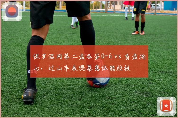 保罗温网第二盘吞蛋0-6 vs 首盘抢七，过山车表现暴露体能短板