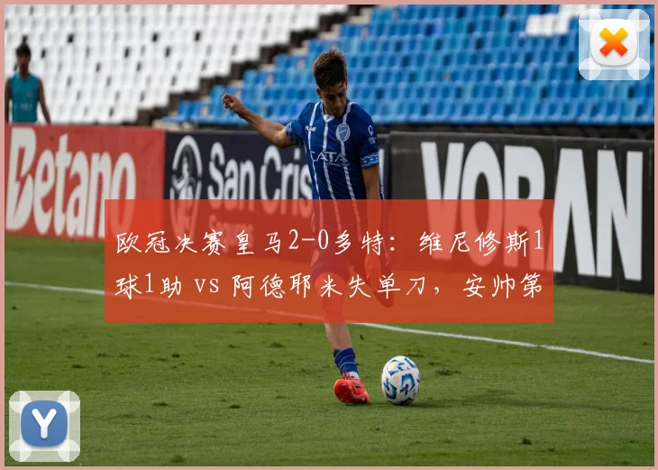 欧冠决赛皇马2-0多特：维尼修斯1球1助 vs 阿德耶米失单刀，安帅第五冠登顶