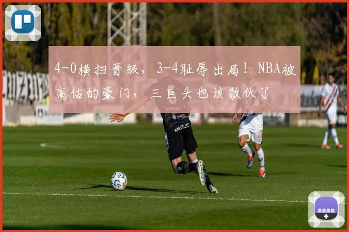 4-0横扫晋级，3-4耻辱出局！NBA被高估的豪门，三巨头也该散伙了
