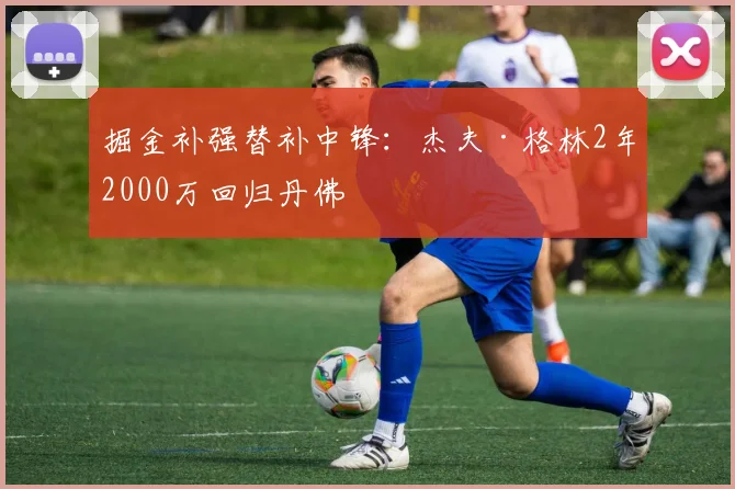 掘金补强替补中锋：杰夫·格林2年2000万回归丹佛