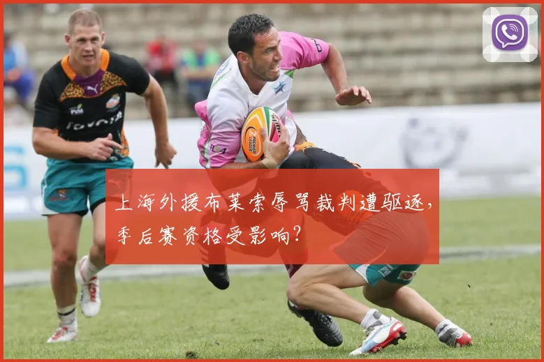 上海外援布莱索辱骂裁判遭驱逐，季后赛资格受影响？